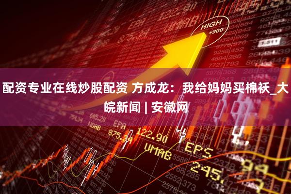 配资专业在线炒股配资 方成龙：我给妈妈买棉袄_大皖新闻 | 安徽网